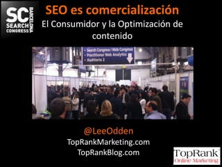 SEO es comercialización
El Consumidor y la Optimización de
           contenido




          @LeeOdden
      TopRankMarketing.com
         TopRankBlog.com
           @leeodden - #searchcongress
 