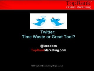 Twitter:  Time Waste or Great Tool? @leeodden TopRank Marketing.com 