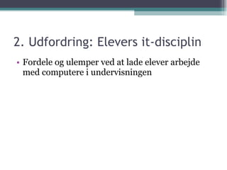 2. Udfordring: Elevers it-disciplin Fordele og ulemper ved at lade elever arbejde med computere i undervisningen 