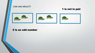 Lets see about 5
5 is an odd number
1 is not in pair