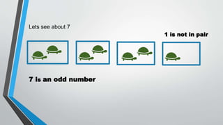 Lets see about 7
7 is an odd number
1 is not in pair