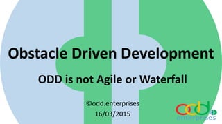 Obstacle Driven Development
ODD is not Agile or Waterfall
©odd.enterprises
16/03/2015
 