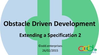 Obstacle Driven Development
Extending a Specification 2
©odd.enterprises
26/02/2015
 
