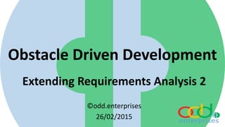 Obstacle Driven Development
Extending Requirements Analysis 2
©odd.enterprises
26/02/2015
 