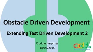 Obstacle Driven Development
Extending Test Driven Development 2
©odd.enterprises
18/02/2015
 