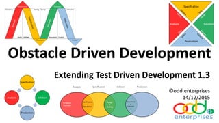 Obstacle Driven Development
Extending Test Driven Development 1.3
©odd.enterprises
14/12/2015
 