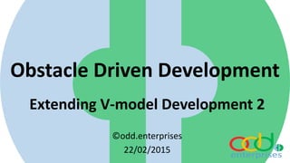 Obstacle Driven Development
Extending V-model Development 2
©odd.enterprises
22/02/2015
 