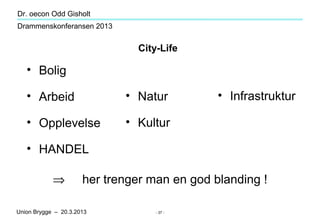 Dr. oecon Odd Gisholt
Drammenskonferansen 2013


                               City-Life

   • Bolig

   • Arbeid        ...