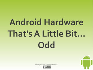 Android Hardware
That's A Little Bit...
        Odd
       Copyright © 2011 CommonsWare, LLC
 