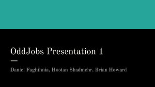 OddJobs Presentation 1
Daniel Faghihnia, Hootan Shadmehr, Brian Howard
 