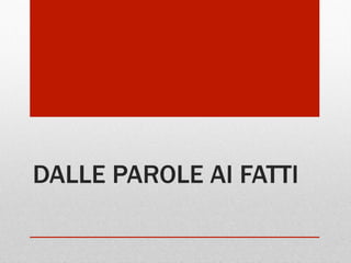 DALLE PAROLE AI FATTI

 