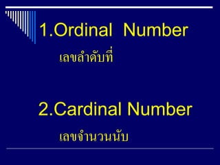 1.Ordinal Number
เลขลาดับที่
2.Cardinal Number
เลขจานวนนับ
 