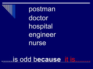 postman
doctor
hospital
engineer
nurse
......is odd because it is........
 