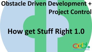 Obstacle Driven Development +
Project Control
How get Stuff Right 1.0
 