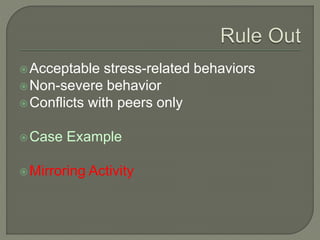 Acceptable stress-related behaviors
Non-severe behavior
Conflicts with peers only
Case Example
Mirroring Activity
 