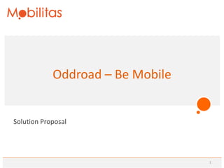 Oddroad – Be Mobile


Solution Proposal




                                  1
 