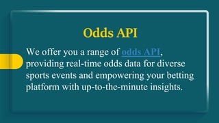 Odds API
We offer you a range of odds API,
providing real-time odds data for diverse
sports events and empowering your betting
platform with up-to-the-minute insights.
 