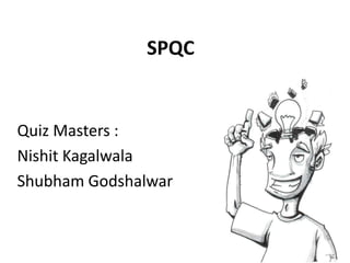 SPQC

Quiz Masters :
Nishit Kagalwala
Shubham Godshalwar

 