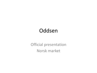 Oddsen
Official presentation
Norsk market
 