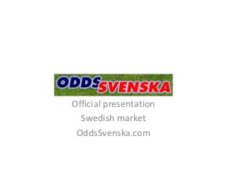 Official presentation
Swedish market
OddsSvenska.com
 