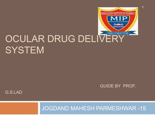 OCULAR DRUG DELIVERY
SYSTEM
GUIDE BY PROF.
G.S.LAD
JOGDAND MAHESH PARMESHWAR -15
1
 