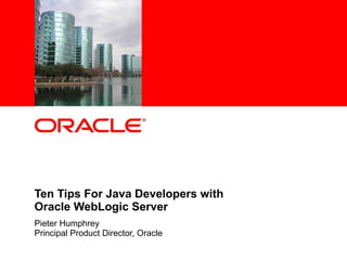 Ten Tips For Java Developers with  Oracle WebLogic Server Pieter Humphrey Principal Product Director, Oracle 