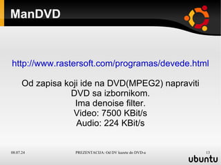 ManDVD  http://www.rastersoft.com/programas/devede.html Od zapisa koji ide na DVD(MPEG2) napraviti DVD sa izbornikom. Ima denoise filter. Video: 7500 KBit/s Audio: 224 KBit/s 
