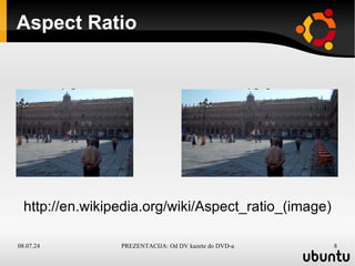 Aspect Ratio 4:3  16:9 http://en.wikipedia.org/wiki/Aspect_ratio_(image) 