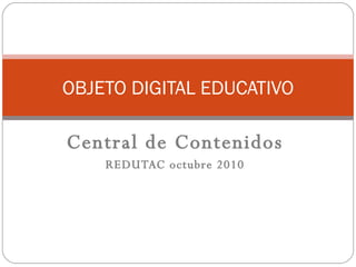Central de Contenidos REDUTAC octubre 2010 OBJETO DIGITAL EDUCATIVO 