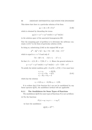28 ORDINARY DIFFERENTIAL EQUATIONS FOR ENGINEERS
3.1.1 Linearity
The characteristic features of linear operator L is that
With any constants (C1, C2),
L(C1y1 + C2y2) = C1L(y1) + C2L(y2).
With any given functions of x, p1(x), p2(x), and the Linear operators,
L1(y) = a0(x)y(n)
+ a1(x)y(n−1)
+ · · · + an(x)y
L2(y) = b0(x)y(n)
+ b1(x)y(n−1)
+ · · · + bn(x)y,
the function
p1L1 + p2L2
deﬁned by
(p1L1 + p2L2)(y) = p1(x)L1(y) + p2(x)L2(y)
=
[
p(x)a0(x) + p2(x)b0(x)
]
y(n) + · · ·
+ [p1(x)an(x) + p2(x)bn(x)] y
is again a linear diﬀerential operator.
Linear operators in general are subject to the distributive law:
L(L1 + L2) = LL1 + LL2,
(L1 + L2)L = L1L + L2L.
Linear operators with constant coeﬃcients are commutative:
L1L2 = L2L1.
Note: In general the linear operators with non-constant coeﬃ-
cients are not commutative: Namely,
L1L2 ̸= L2L1.
For instance, let L1 = a(x) d
dx , L2 = d
dx.
L1L2 = a(x)
d2
dx2
̸= L2L1 =
d
dx
[
a(x)
d
dx
]
.
 