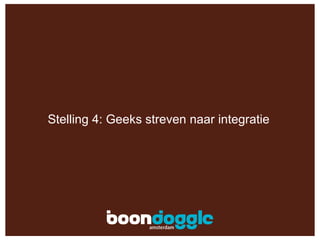 Stelling 4: Geeks streven naar integratie 