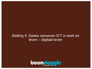 Stelling 5: Geeks verweven ICT in werk en leven – digitaal leven 