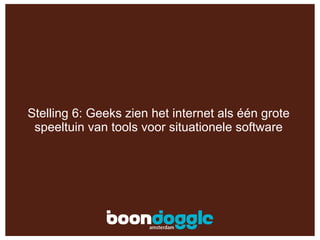 Stelling 6: Geeks zien het internet als één grote speeltuin van tools voor situationele software 