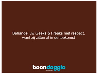 Behandel uw Geeks & Freaks met respect, want zij zitten al in de toekomst 