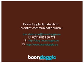 [email_address] M: 0031 6 553 60 771 B:  http://blog.boondoggle.eu W:  http://www.boondoggle.eu   Boondoggle Amsterdam,  creatief communicatiebureau 