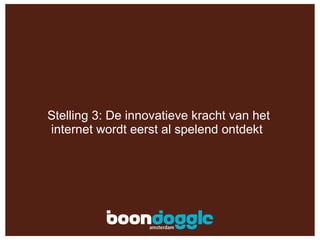 Stelling 3: De innovatieve kracht van het internet wordt eerst al spelend ontdekt  