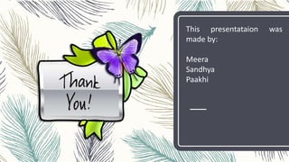 This presentataion was
made by:
Meera
Sandhya
Paakhi
 