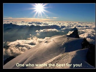 One who wants the best for you!
 