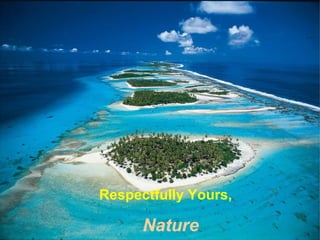 Respectfully Yours,

      Nature
 