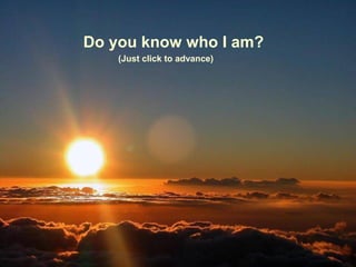 Do you know who I am?
    (Just click to advance)
 