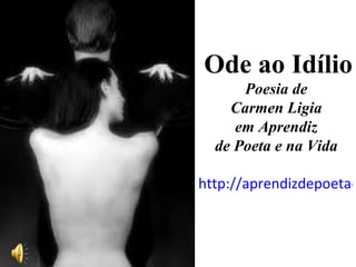 Ode ao Idílio Poesia de  Carmen Ligia  em Aprendiz  de Poeta e na Vida  http://aprendizdepoetaenavida.blogspot.com/2011/03/ode-ao-idilio-por-carmen-ligia.html   