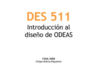 DES 511 Introducción al diseño de ODEAS FADA 2008 Felipe Molina Riquelme 