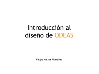 Introducción al diseño de  ODEAS Felipe Molina Riquelme 