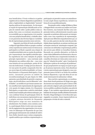 CADERNOCRH,Salvador,v.21,n.52,p.9-12,Jan./Abr.2008
12
O DEBATE SOBRE A REPRESENTAÇÃO POLÍTICA NO BRASIL...
seus beneficiários. O texto evidencia os ganhos
cognitivosdeseevitaremdiagnósticosapriorísticos
sobre a legitimidade ou ilegitimidade “inerente”
àquelas práticas de representação. Ao decompor
as noções de representação identificando as fun-
ções de controle sobre o poder público nelas su-
postas, bem como os eventuais mecanismos de
accountability que as organizações civis mantêm
com seus próprios beneficiários, o trabalho ofere-
ce um panorama das diversas lógicas e modalida-
des de representação presentes nesse universo.
Seguindo uma linha de fundo semelhante,
o artigo de Lígia Helena Hahn se propõe a analisar
certas experiências institucionais de democracia
participativa no Brasil, supondo uma relação de
complementaridade entre as noções de participa-
ção e representação. Isso significa entender aque-
las experiências não como rejeições do próprio
princípio representativo – uma conclusão nada
infreqüente nas análises sobre elas –, mas como
uma tentativa de sua assimilação, porém de for-
mas não tradicionais. O artigo procura desenvol-
ver esse ponto de partida comparando dois des-
ses novos tipos de institucionalidade: os Conse-
lhos Gestores e o Orçamento Participativo. O pri-
meiro, claramente previsto no âmbito da
reconstitucionalização do país depois de 1988,
apresenta a peculiaridade de permitir a represen-
tação, não de indivíduos, mas de diferentes “cole-
tividades”, na medida em que tomam assento nes-
sesconselhostantorepresentantesdeorganizações
civis quanto de órgãos estatais. Já o Orçamento
Participativo, ao aproveitar a onda de criatividade
institucionalensejadapelaredemocratização,pro-
cura combinar formas de participação direta de
indivíduos com mecanismos representativos que
a própria estrutura decisória do Orçamento
Participativo exige em seus momentos de
afunilamento. Na verdade, como constata a auto-
ra, a participação direta é muito mais uma expres-
são do engajamento das organizações civis no pro-
cesso de elaboração do Orçamento do que uma
participação inteiramente não mediada de indiví-
duos. Enfim, fazendo essas e outras comparações,
a grade analítica que combina a representação e a
participaçãovaipermitiràautoraumentendimen-
to mais amplo dessas experiências, inclusive na
forma de novas problematizações.
Encerrandoasérie,oartigodeRebeccaAbers
e Margaret Keck concentra sua análise nos Conse-
lhos Gestores, mas tentando dar-lhes uma com-
preensão teórica suficientemente exaustiva para
responder se poderiam efetivamente ser interpre-
tados como uma experiência de representação.
Apósprocurardiferentesenquadramentosque,ao
fim e ao cabo, parecem não dar conta das peculia-
ridadesdessaexperiência,asautorasconcluemque
asfunçõescomunsde“autorizaçãoeresposta”que
costumam ser atribuídas à representação política
não servem para definir os Conselhos Gestores.
Buscando um caminho alternativo, na linha de
certasvisõesdeliberativasdademocracia,elasaca-
bam por dar-lhes uma compreensão inusitada: os
conselhos deveriam ser vistos antes como um es-
paço de “relações fecundas”, apto à “produção de
definições e práticas de resolução de problemas”,
do que propriamente um espaço no qual um gru-
po de pessoas representa outras. Sem abandonar
o termo representação para designá-la, essa com-
preensão parece de fato ir ao limite dos modelos
teóricos disponíveis, o que não deixa de ser um
modo interessante de realimentar o debate.
Para concluir a apresentação, os coordena-
dores deste dossiê gostariam de dirigir seus agra-
decimentos aos responsáveis pelo Caderno CRH,
pelo estímulo original e pela oportunidade de ofe-
receraopúblicoacadêmicobrasileiroessasériede
artigos. E são também especialmente gratos aos
bolsistasdeiniciaçãocientíficaRobertaSoromenho
Nicolete, Diogo Rodriguez e Livia Roncolato que,
engajados no projeto, foram imprescindíveis na
preparação e revisão de todo o material.
 
