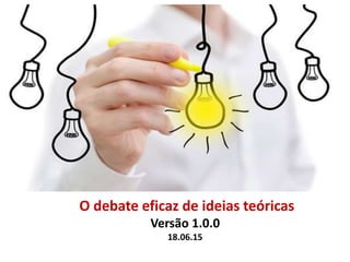 O debate eficaz de ideias teóricas
Versão 1.0.0
18.06.15
 