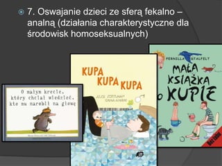  7. Oswajanie dzieci ze sferą fekalno –
analną (działania charakterystyczne dla
środowisk homoseksualnych)
 