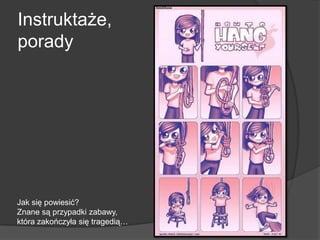 Instruktaże,
porady
Jak się powiesić?
Znane są przypadki zabawy,
która zakończyła się tragedią…
 