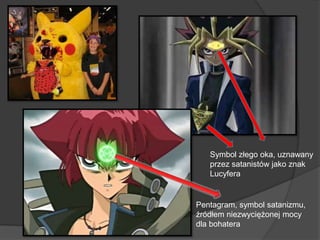 Pentagram, symbol satanizmu,
źródłem niezwyciężonej mocy
dla bohatera
Symbol złego oka, uznawany
przez satanistów jako znak
Lucyfera
 