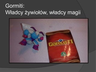 Gormiti:
Władcy żywiołów, władcy magii
 
