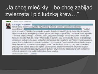 „Ja chcę mieć kły…bo chcę zabijać
zwierzęta i pić ludzką krew…‖
 